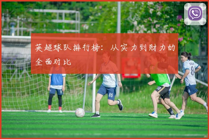 英超球队排行榜：从实力到财力的全面对比