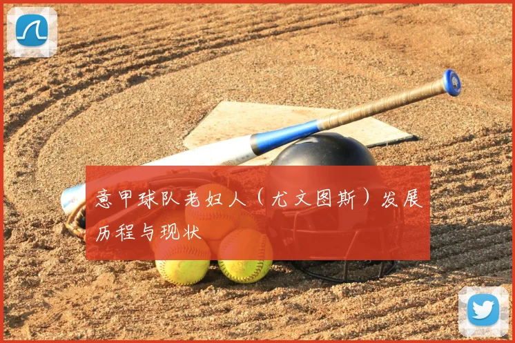 意甲球队老妇人（尤文图斯）发展历程与现状