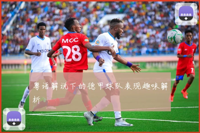 粤语解说下的德甲球队表现趣味解析
