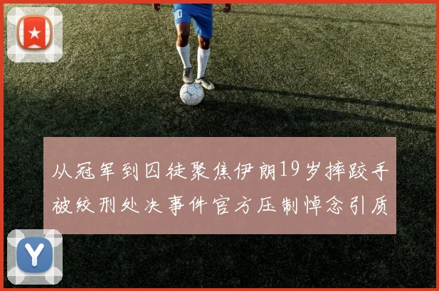 从冠军到囚徒聚焦伊朗19岁摔跤手被绞刑处决事件官方压制悼念引质疑